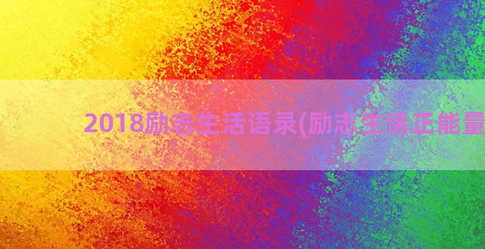 2018励志生活语录(励志生活正能量句子)