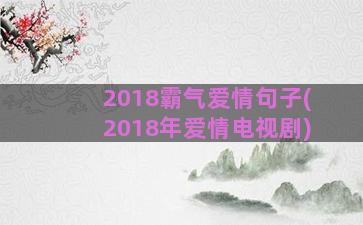 2018霸气爱情句子(2018年爱情电视剧)