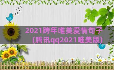 2021跨年唯美爱情句子(腾讯qq2021唯美版)