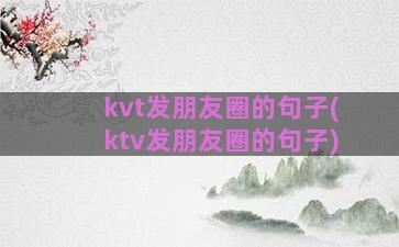 kvt发朋友圈的句子(ktv发朋友圈的句子)