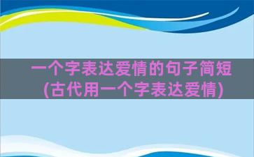 一个字表达爱情的句子简短(古代用一个字表达爱情)