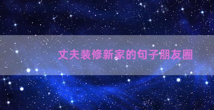 丈夫装修新家的句子朋友圈