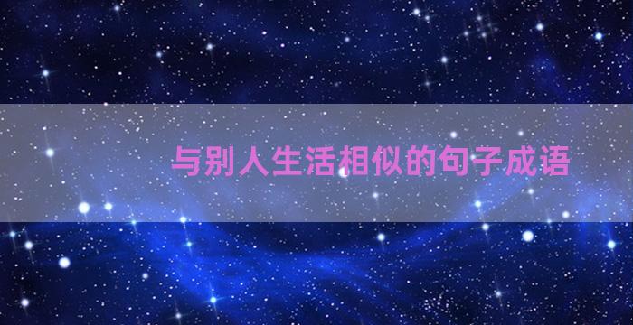 与别人生活相似的句子成语