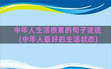 中年人生活很累的句子说说(中年人最好的生活状态)