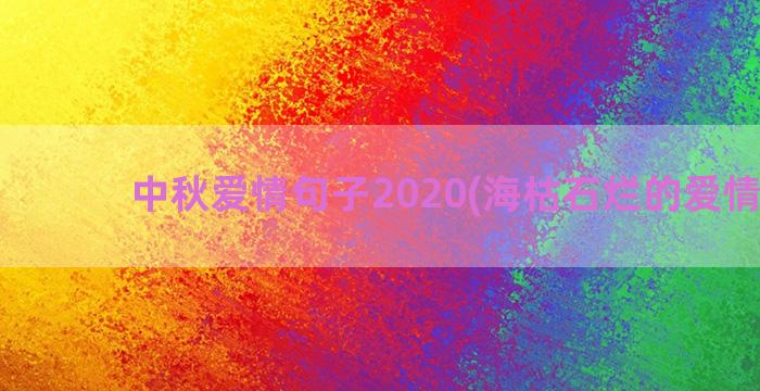 中秋爱情句子2020(海枯石烂的爱情句子)