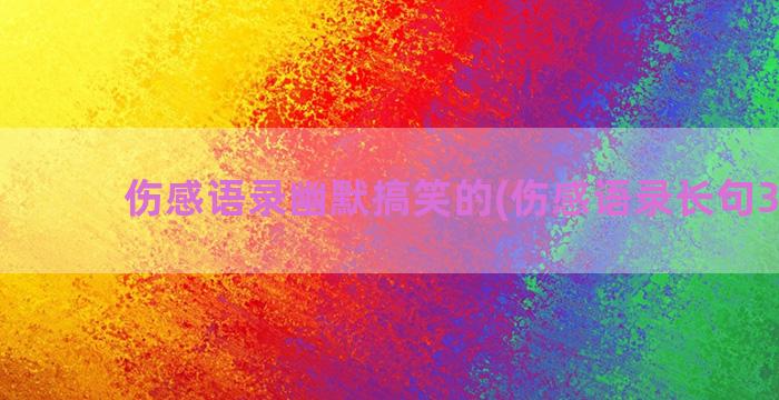 伤感语录幽默搞笑的(伤感语录长句300字)