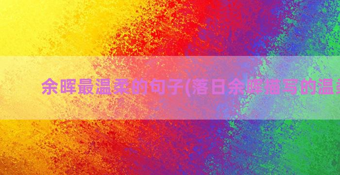 余晖最温柔的句子(落日余晖描写的温柔句子)