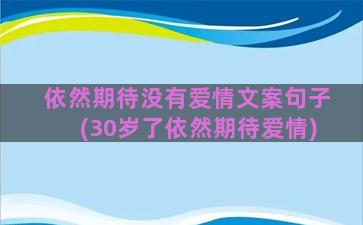 依然期待没有爱情文案句子(30岁了依然期待爱情)