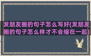 发朋友圈的句子怎么写好(发朋友圈的句子怎么样才不会缩在一起)