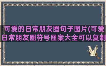 可爱的日常朋友圈句子图片(可爱日常朋友圈符号图案大全可以复制)