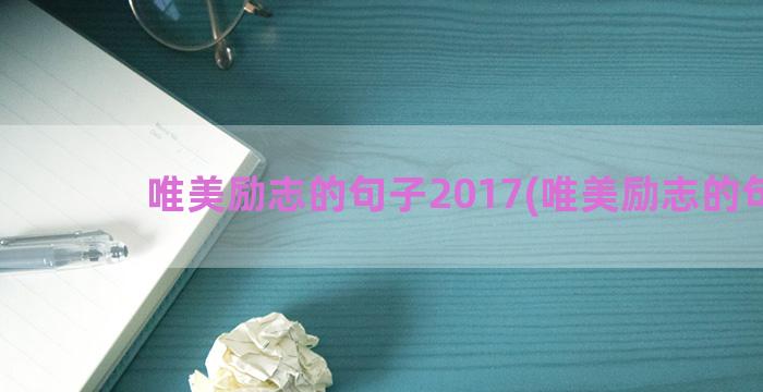 唯美励志的句子2017(唯美励志的句子)