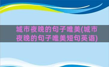 城市夜晚的句子唯美(城市夜晚的句子唯美短句英语)