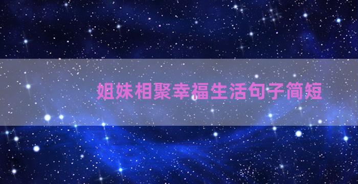 姐妹相聚幸福生活句子简短