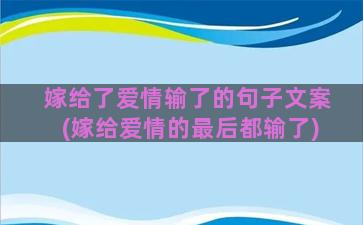 嫁给了爱情输了的句子文案(嫁给爱情的最后都输了)