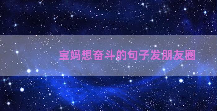 宝妈想奋斗的句子发朋友圈