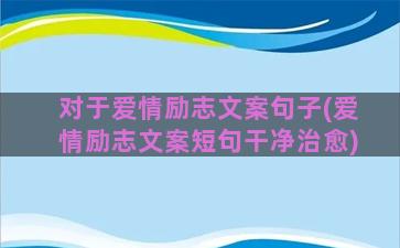 对于爱情励志文案句子(爱情励志文案短句干净治愈)