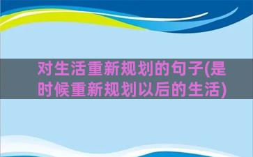 对生活重新规划的句子(是时候重新规划以后的生活)