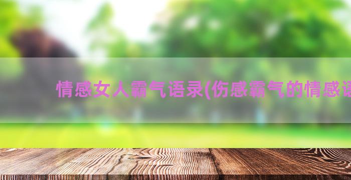 情感女人霸气语录(伤感霸气的情感语录)