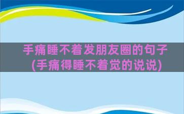 手痛睡不着发朋友圈的句子(手痛得睡不着觉的说说)