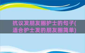 抗议发朋友圈护士的句子(适合护士发的朋友圈简单)