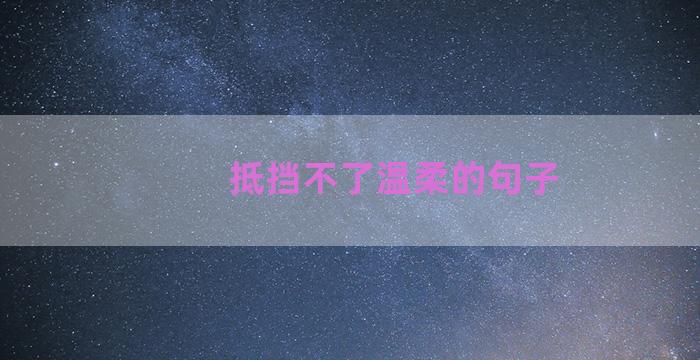 抵挡不了温柔的句子