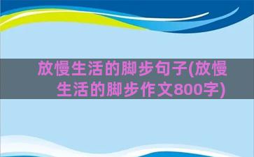 放慢生活的脚步句子(放慢生活的脚步作文800字)