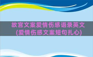 故宫文案爱情伤感语录英文(爱情伤感文案短句扎心)