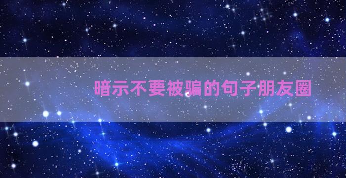 暗示不要被骗的句子朋友圈