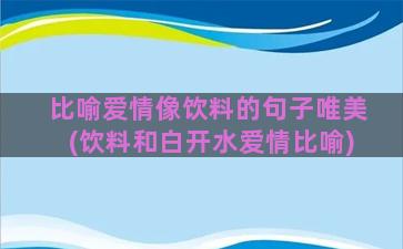 比喻爱情像饮料的句子唯美(饮料和白开水爱情比喻)