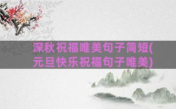 深秋祝福唯美句子简短(元旦快乐祝福句子唯美)