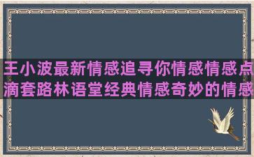 王小波最新情感追寻你情感情感点滴套路林语堂经典情感奇妙的情感酒的情感失恋的情感领悟的情感前世的情感16句情感情感语录21期(王小波情感语录)