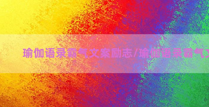 瑜伽语录霸气文案励志/瑜伽语录霸气文案励志