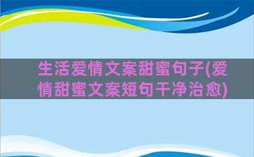 生活爱情文案甜蜜句子(爱情甜蜜文案短句干净治愈)