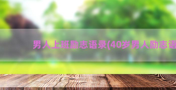 男人上班励志语录(40岁男人励志语录)