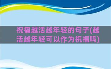 祝福越活越年轻的句子(越活越年轻可以作为祝福吗)