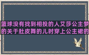 篮球没有找到相投的人艾莎公主梦的关于肚皮舞的儿时穿上公主裙的等候离人回来的唯美语录