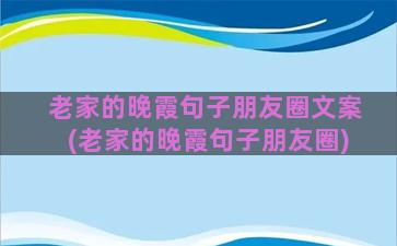 老家的晚霞句子朋友圈文案(老家的晚霞句子朋友圈)