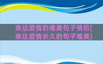 表达爱情的唯美句子情侣(表达爱情长久的句子唯美)