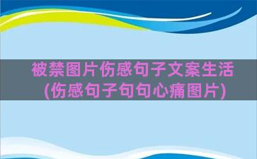 被禁图片伤感句子文案生活(伤感句子句句心痛图片)