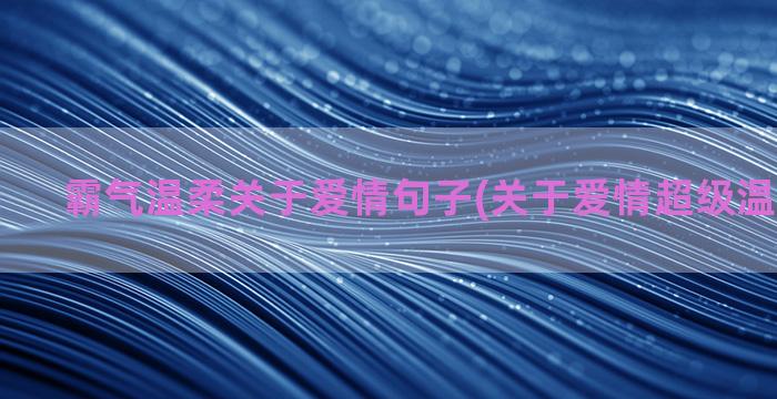 霸气温柔关于爱情句子(关于爱情超级温柔的文案)